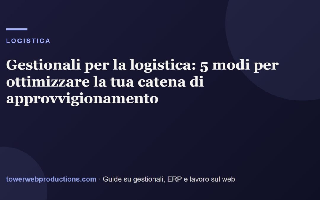 Gestionali per la logistica: 5 modi per ottimizzare la tua catena di approvvigionamento